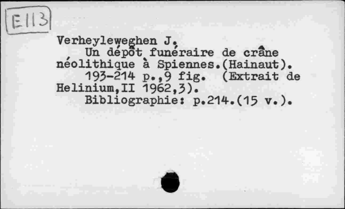 ﻿Verheyleweghen J.
t Un dépot^funéraire de crâne néolithique à Spiennes.(Hainaut).
193-214 p.,9 fig. (Extrait de Helinium,!! 1962,5).
Bibliographies p.214.(15 v.).